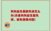 狗狗益生菌群失调怎么办(改善狗狗益生菌失调，避免健康问题)