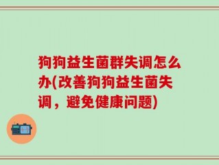 狗狗益生菌群失调怎么办(改善狗狗益生菌失调，避免健康问题)