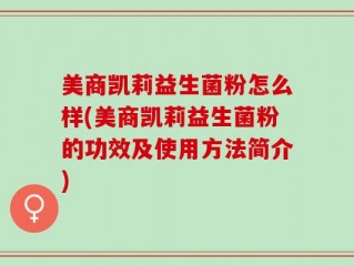 美商凯莉益生菌粉怎么样(美商凯莉益生菌粉的功效及使用方法简介)
