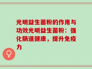 光明益生菌粉的作用与功效光明益生菌粉：强化肠道健康，提升免疫力