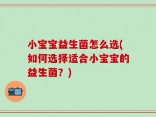 小宝宝益生菌怎么选(如何选择适合小宝宝的益生菌？)