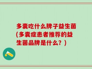 多囊吃什么牌子益生菌(多囊症患者推荐的益生菌品牌是什么？)
