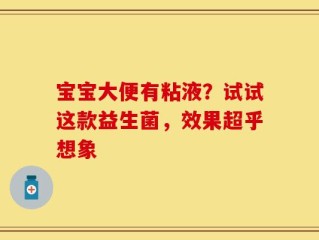 宝宝大便有粘液？试试这款益生菌，效果超乎想象