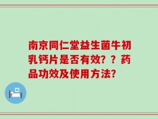 南京同仁堂益生菌牛初乳钙片是否有效？？药品功效及使用方法？