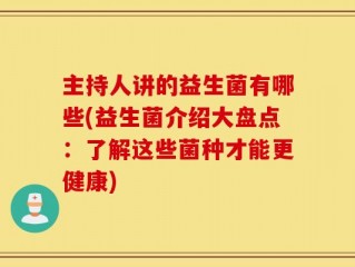 主持人讲的益生菌有哪些(益生菌介绍大盘点：了解这些菌种才能更健康)