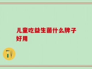 儿童吃益生菌什么牌子好用