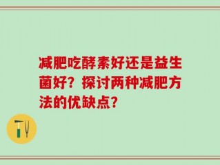 减肥吃酵素好还是益生菌好？探讨两种减肥方法的优缺点？