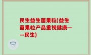 民生益生菌果粒(益生菌果粒产品重视健康——民生)
