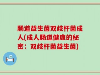 肠道益生菌双歧杆菌成人(成人肠道健康的秘密：双歧杆菌益生菌)
