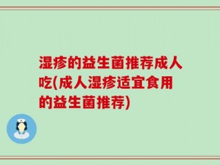 湿疹的益生菌推荐成人吃(成人湿疹适宜食用的益生菌推荐)