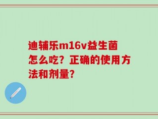 迪辅乐m16v益生菌怎么吃？正确的使用方法和剂量？
