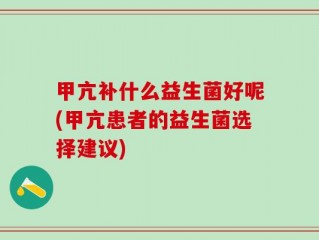 甲亢补什么益生菌好呢(甲亢患者的益生菌选择建议)