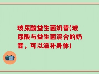 玻尿酸益生菌奶昔(玻尿酸与益生菌混合的奶昔，可以滋补身体)
