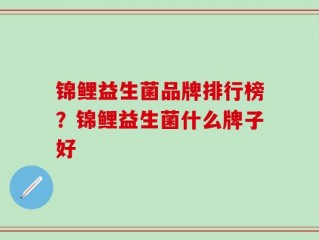 锦鲤益生菌品牌排行榜？锦鲤益生菌什么牌子好
