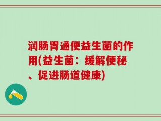 润肠胃通便益生菌的作用(益生菌：缓解便秘、促进肠道健康)