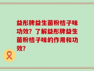 益彤牌益生菌粉桔子味功效？了解益彤牌益生菌粉桔子味的作用和功效？