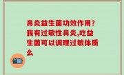 鼻炎益生菌功效作用？我有过敏性鼻炎,吃益生菌可以调理过敏体质么
