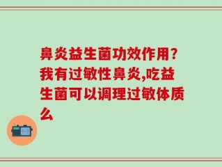 鼻炎益生菌功效作用？我有过敏性鼻炎,吃益生菌可以调理过敏体质么