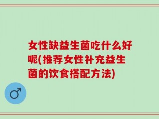 女性缺益生菌吃什么好呢(推荐女性补充益生菌的饮食搭配方法)