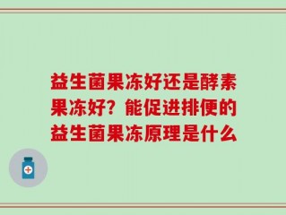 益生菌果冻好还是酵素果冻好？能促进排便的益生菌果冻原理是什么
