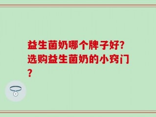 益生菌奶哪个牌子好？选购益生菌奶的小窍门？