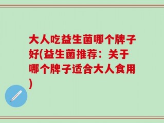 大人吃益生菌哪个牌子好(益生菌推荐：关于哪个牌子适合大人食用)