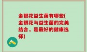 金银花益生菌有哪些(金银花与益生菌的完美结合，是最好的健康选择)