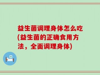 益生菌调理身体怎么吃(益生菌的正确食用方法，全面调理身体)