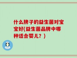 什么牌子的益生菌对宝宝好(益生菌品牌中哪种适合婴儿？)