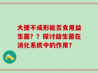 大便不成形能否食用益生菌？？探讨益生菌在消化系统中的作用？