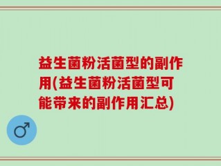 益生菌粉活菌型的副作用(益生菌粉活菌型可能带来的副作用汇总)