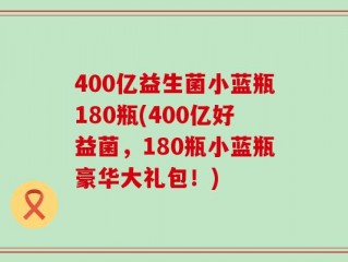 400亿益生菌小蓝瓶180瓶(400亿好益菌，180瓶小蓝瓶豪华大礼包！)