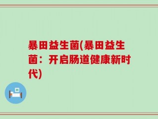 暴田益生菌(暴田益生菌：开启肠道健康新时代)