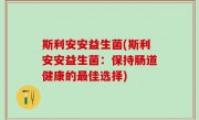 斯利安安益生菌(斯利安安益生菌：保持肠道健康的最佳选择)