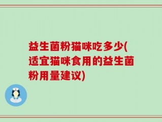 益生菌粉猫咪吃多少(适宜猫咪食用的益生菌粉用量建议)