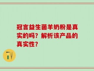 冠言益生菌羊奶粉是真实的吗？解析该产品的真实性？