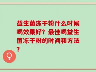 益生菌冻干粉什么时候喝效果好？最佳喝益生菌冻干粉的时间和方法？