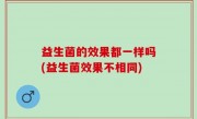 益生菌的效果都一样吗(益生菌效果不相同)