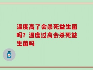 温度高了会杀死益生菌吗？温度过高会杀死益生菌吗