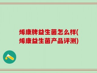 烯康牌益生菌怎么样(烯康益生菌产品评测)