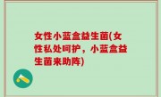 女性小蓝盒益生菌(女性私处呵护，小蓝盒益生菌来助阵)