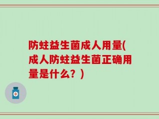 防蛀益生菌成人用量(成人防蛀益生菌正确用量是什么？)