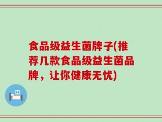 食品级益生菌牌子(推荐几款食品级益生菌品牌，让你健康无忧)