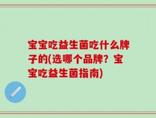 宝宝吃益生菌吃什么牌子的(选哪个品牌？宝宝吃益生菌指南)