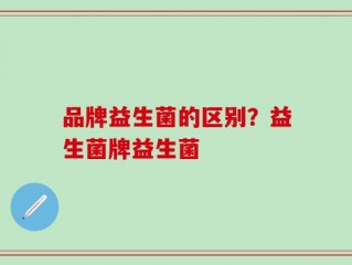 品牌益生菌的区别？益生菌牌益生菌