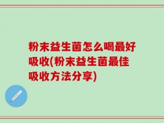 粉末益生菌怎么喝最好吸收(粉末益生菌最佳吸收方法分享)