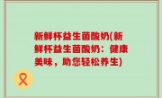 新鲜杯益生菌酸奶(新鲜杯益生菌酸奶：健康美味，助您轻松养生)