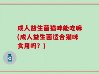 成人益生菌猫咪能吃嘛(成人益生菌适合猫咪食用吗？)