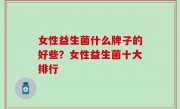 女性益生菌什么牌子的好些？女性益生菌十大排行