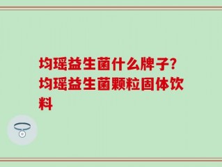 均瑶益生菌什么牌子？均瑶益生菌颗粒固体饮料